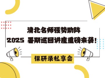 「保研私享会」清北名师助阵，2025 全国巡回讲座重磅来袭！